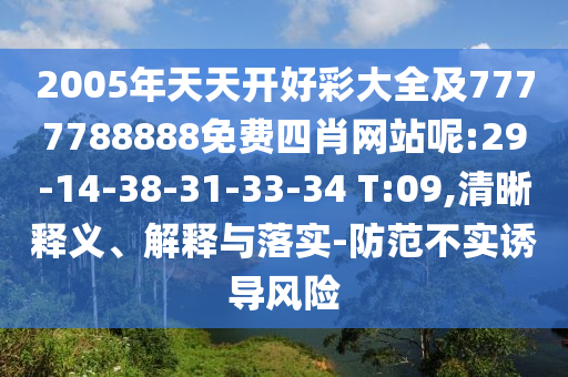 2005年天天開好彩大全及7777788888免費(fèi)四肖網(wǎng)站呢:29-14-38-31-33-34 T:09,清晰釋義、解釋與落實(shí)-防范不實(shí)誘導(dǎo)風(fēng)險(xiǎn)