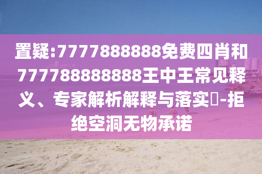 置疑:7777888888免費(fèi)四肖和777788888888王中王常見釋義、專家解析解釋與落實(shí)?-拒絕空洞無物承諾