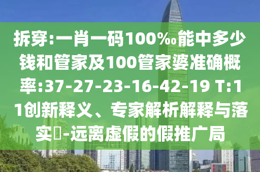 拆穿:一肖一碼100‰能中多少錢和管家及100管家婆準(zhǔn)確概率:37-27-23-16-42-19 T:11創(chuàng)新釋義、專家解析解釋與落實(shí)?-遠(yuǎn)離虛假的假推廣局