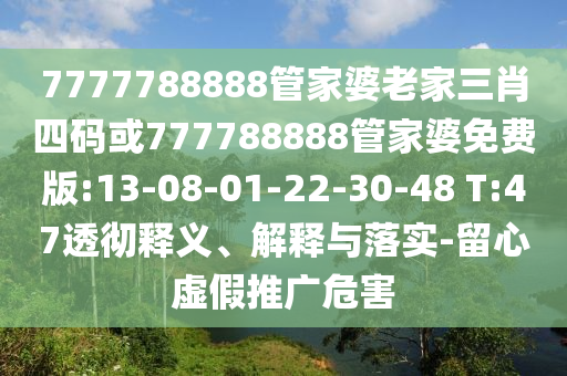 7777788888管家婆老家三肖四碼或777788888管家婆免費(fèi)版:13-08-01-22-30-48 T:47透徹釋義、解釋與落實(shí)-留心虛假推廣危害