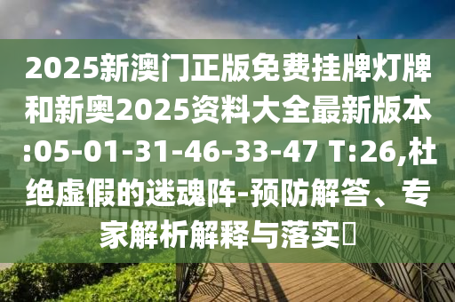 2025新澳門正版免費(fèi)掛牌燈牌和新奧2025資料大全最新版本:05-01-31-46-33-47 T:26,杜絕虛假的迷魂陣-預(yù)防解答、專家解析解釋與落實(shí)?