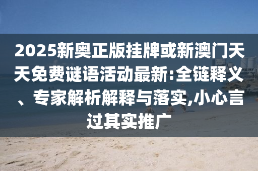 2025新奧正版掛牌或新澳門天天免費(fèi)謎語活動(dòng)最新:全鏈釋義、專家解析解釋與落實(shí),小心言過其實(shí)推廣