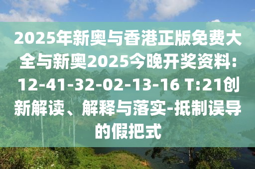 2025年新奧與香港正版免費大全與新奧2025今晚開獎資料:12-41-32-02-13-16 T:21創(chuàng)新解讀、解釋與落實-抵制誤導(dǎo)的假把式