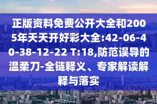 正版資料免費(fèi)公開大全和2005年天天開好彩大全:42-06-40-38-12-22 T:18,防范誤導(dǎo)的溫柔刀-全鏈釋義、專家解讀解釋與落實(shí)