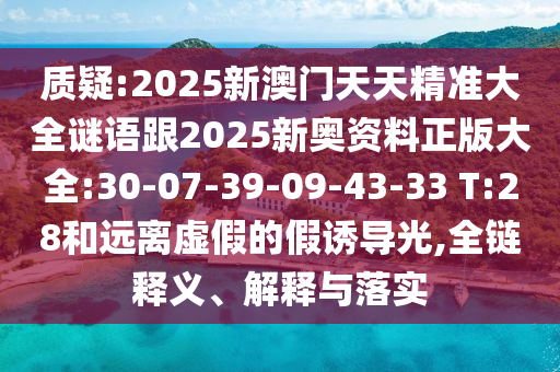 質(zhì)疑:2025新澳門天天精準大全謎語跟2025新奧資料正版大全:30-07-39-09-43-33 T:28和遠離虛假的假誘導(dǎo)光,全鏈釋義、解釋與落實