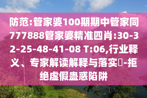 防范:管家婆100期期中管家同777888管家婆精準四肖:30-32-25-48-41-08 T:06,行業(yè)釋義、專家解讀解釋與落實?-拒絕虛假蠱惑陷阱