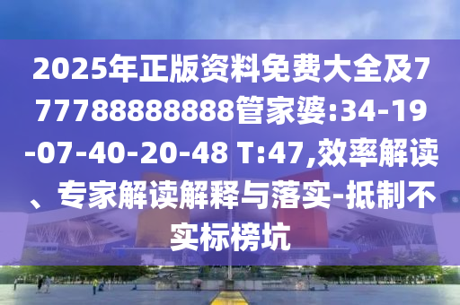 2025年正版資料免費大全及777788888888管家婆:34-19-07-40-20-48 T:47,效率解讀、專家解讀解釋與落實-抵制不實標榜坑
