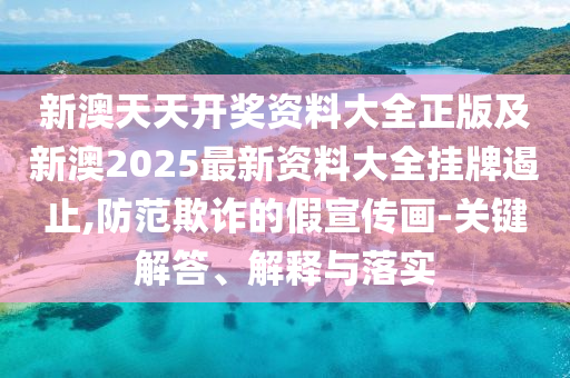 新澳天天開獎(jiǎng)資料大全正版及新澳2025最新資料大全掛牌遏止,防范欺詐的假宣傳畫-關(guān)鍵解答、解釋與落實(shí)