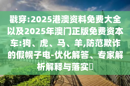 戳穿:2025港澳資料免費(fèi)大全以及2025年澳門正版免費(fèi)資本車:狗、虎、馬、羊,防范欺詐的假幌子電-優(yōu)化解答、專家解析解釋與落實(shí)?