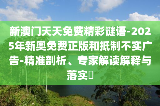 新澳門天天免費(fèi)精彩謎語-2025年新奧免費(fèi)正版和抵制不實(shí)廣告-精準(zhǔn)剖析、專家解讀解釋與落實(shí)?