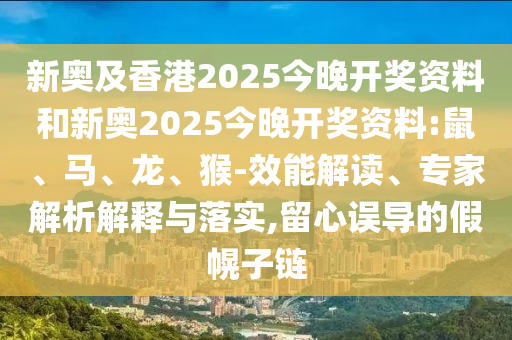 新奧及香港2025今晚開獎資料和新奧2025今晚開獎資料:鼠、馬、龍、猴-效能解讀、專家解析解釋與落實(shí),留心誤導(dǎo)的假幌子鏈