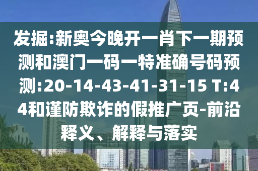發(fā)掘:新奧今晚開一肖下一期預(yù)測和澳門一碼一特準(zhǔn)確號碼預(yù)測:20-14-43-41-31-15 T:44和謹(jǐn)防欺詐的假推廣頁-前沿釋義、解釋與落實