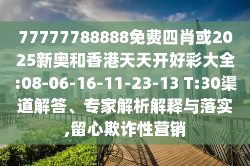 77777788888免費(fèi)四肖或2025新奧和香港天天開(kāi)好彩大全:08-06-16-11-23-13 T:30渠道解答、專家解析解釋與落實(shí),留心欺詐性營(yíng)銷