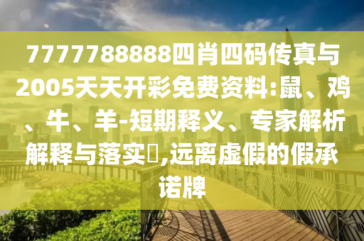 7777788888四肖四碼傳真與2005天天開彩免費(fèi)資料:鼠、雞、牛、羊-短期釋義、專家解析解釋與落實(shí)?,遠(yuǎn)離虛假的假承諾牌
