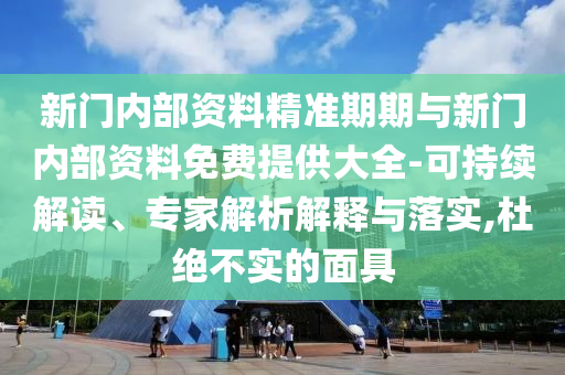 新門內部資料精準期期與新門內部資料免費提供大全-可持續(xù)解讀、專家解析解釋與落實,杜絕不實的面具